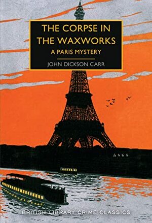 The Corpse in the Waxworks: A Paris Mystery by John Dickson Carr