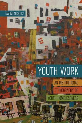 Youth Work: An Institutional Ethnography of Youth Homelessness by Naomi Nichols