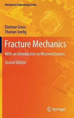 Fracture Mechanics: With an Introduction to Micromechanics by Thomas Seelig, Dietmar Gross