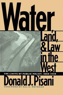 Water, Land, and Law in the West: The Limits of Public Policy, 1850-1920 by Donald J. Pisani