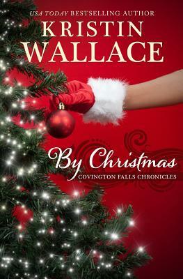 By Christmas: Covington Falls Chronicles by Kristin Wallace