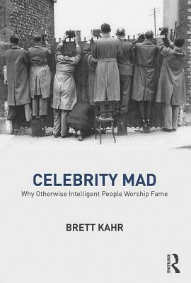Celebrity Mad: Why Otherwise Intelligent People Worship Fame by Brett Kahr