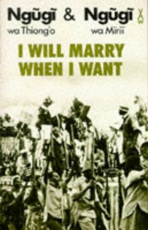 I Will Marry When I Want by Ngũgĩ wa Thiong'o, Ngũgĩ wa Mirii