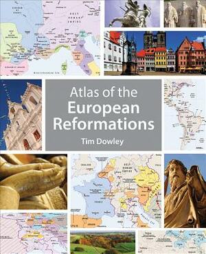 Atlas of the European Reformations by Tim Dowley