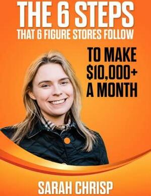 The 6 Steps That 6 Figure Online Stores Follow To Make $10,000+ A Month by Sarah Chrisp