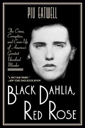Black Dahlia, Red Rose: The Crime, Corruption, and Cover-Up of America's Greatest Unsolved Murder by Piu Marie Eatwell