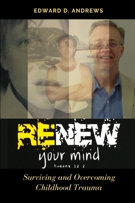 Renew Your Mind: Surviving and Overcoming Childhood Trauma by Edward D. Andrews