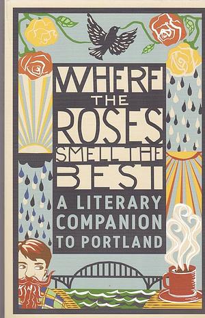 Where the Roses Smell the Best: A Literary Companion to Portland by Jocelyn Loyd