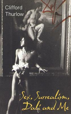 Sex, Surrealism, Dali and Me: The Memoirs of Carlos Lozano by Clifford Thurlow