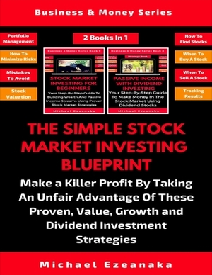 The Simple Stock Market Investing Blueprint (2 Books In 1): Make A Killer Profit By Taking An Unfair Advantage Of These Proven Value, Growth And Divid by Michael Ezeanaka