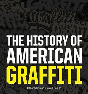 The History of American Graffiti by Roger Gastman, Caleb Neelon