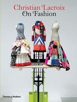 Christian Lacroix on Fashion by Christian LaCroix, Olivier Saillard, Patrick Mauriès