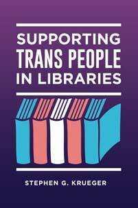 Supporting Trans People in Libraries by Stephen G. Krueger