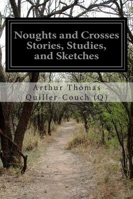 Noughts and Crosses Stories, Studies, and Sketches by Arthur Thomas Quiller -Couch