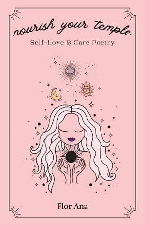 Nourish Your Temple: Self-Love & Care Poetry by Flor Ana, Flor Ana