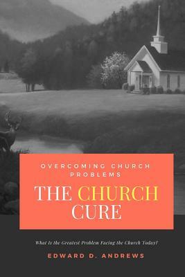 The CHURCH CURE: Overcoming Church Problems by Edward D. Andrews