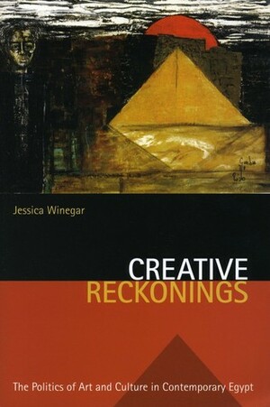 Creative Reckonings: The Politics of Art and Culture in Contemporary Egypt by Jessica Winegar