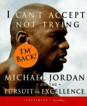 I Can't Accept Not Trying: Michael Jordan on the Pursuit of Excellence by Michael Jordan, Sandro Miller