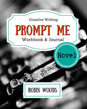 Prompt Me Novel: Fiction Writing Workbook & Journal by Robin Woods