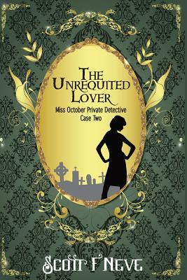 The Unrequited Lover: Miss October Private Detective Case Two by Scott F. Neve