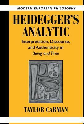 Heidegger\'s Analytic: Interpretation, Discourse and Authenticity in Being and Time by Taylor Carman