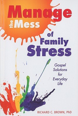 Manage the Mess of Family Stress: Gospel Solutions for Everyday Life by Richard Brown