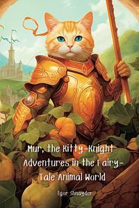 Mur, the Kitty-Knight Adventures in the Fairy-Tale Animal World by Igor Shnayder