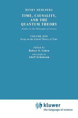 Time, Causality, and the Quantum Theory: Studies in the Philosophy of Science. Vol. 1: Essay on the Causal Theory of Time by S. Mehlberg