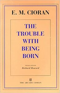 The Trouble with Being Born by E.M. Cioran