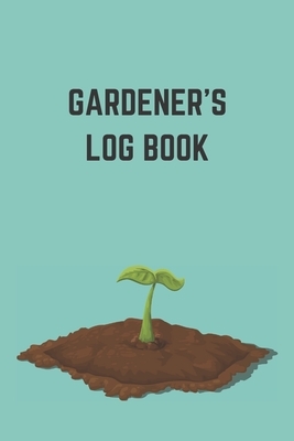 Gardener's Logbook: Note Down Each Seed & Plant in Your Garden and the Care It Requires. Carefully Record What You Do and Track the Growth by Krisanto Studios