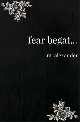 fear begat... by M. Alexander