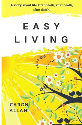 Easy Living: a story about life after death, after death, after death... by Caron Allan