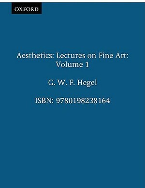 Aesthetics: Lectures on Fine Art Volume I by G. W. F. Hegel, Georg Wilhelm Friedrich Hegel