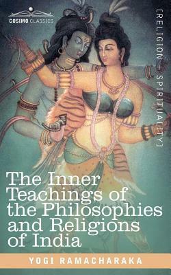 The Inner Teachings of the Philosophies and Religions of India by Ramacharaka Yogi Ramacharaka, Ramacharaka, Yogi Ramacharaka