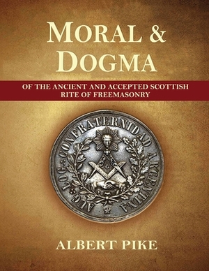 Morals and Dogma of The Ancient and Accepted Scottish Rite of Freemasonry (Complete and unabridged.) by Albert Pike