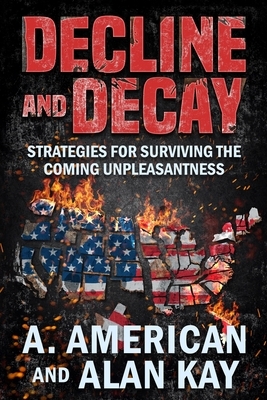 Decline and Decay: Strategies for Surviving the Coming Unpleasantness by A. American, Alan Kay