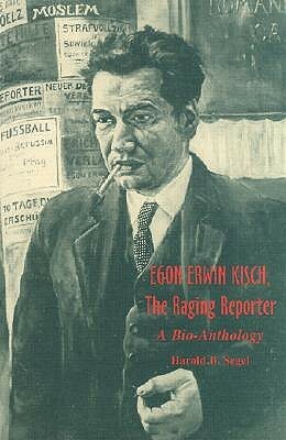 Egon Erwin Kisch, the Raging Reporter by Harold B. Segal, Harold B. Segel, Egon Erwin Kisch