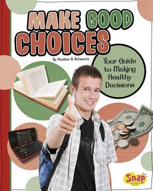 Make Good Choices: Your Guide to Making Healthy Decisions by Heather E. Schwartz