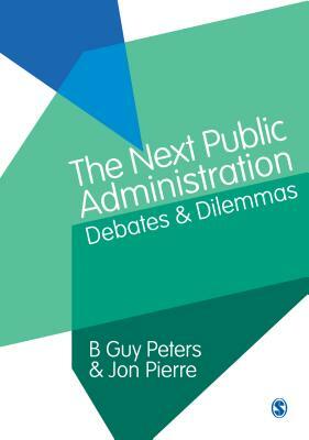 The Next Public Administration: Debates and Dilemmas by Jon Pierre, B. Guy Peters