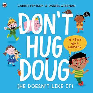 Don't Hug Doug (He Doesn't Like It): A story about consent by Carrie Finison, Carrie Finison