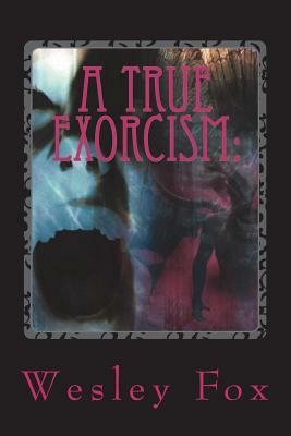 A True Exorcism: : A Soul Held Hostage by Wesley Fox