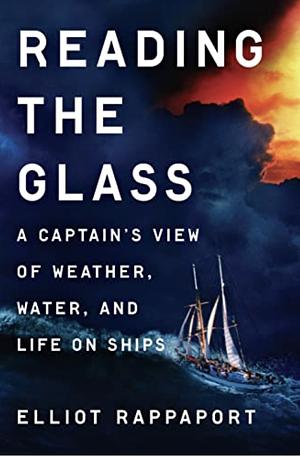 Reading the Glass: A Captain's View of Weather, Water, and Life on Ships by Elliot Rappaport