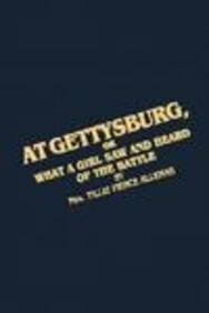 At Gettysburg or What a Girl Saw and Heard of the Battle: A True Narrative by Matilda Pierce Alleman