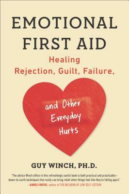 Emotional First Aid: Healing Rejection, Guilt, Failure, and Other Everyday Hurts by Guy Winch