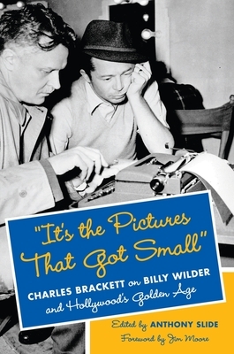 "It's the Pictures That Got Small": Charles Brackett on Billy Wilder and Hollywood's Golden Age by Anthony Slide