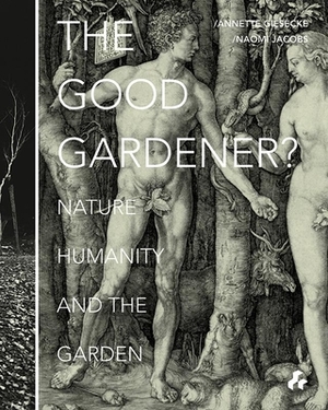 The Good Gardener?: Nature, Humanity and the Garden by Annette Giesecke