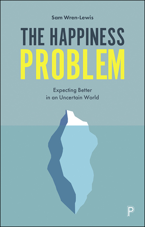 The Happiness Problem: How Its Pursuit Blinds Us to What Really Matters by Sam Wren-Lewis