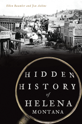 Hidden History of Helena, Montana by Jon Axline, Ellen Baumler