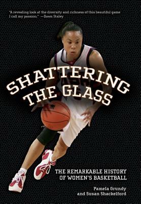 Shattering the Glass: The Remarkable History of Women's Basketball by Susan Shackelford, Pamela Grundy