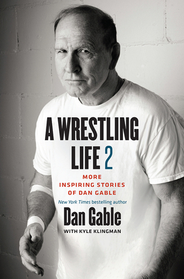 A Wrestling Life 2: More Inspiring Stories of Dan Gable by Dan Gable